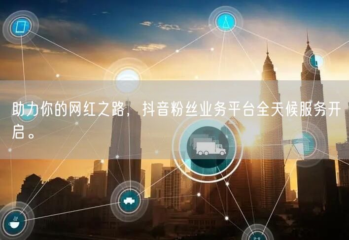 助力你的网红之路，抖音粉丝业务平台全天候服务开启。