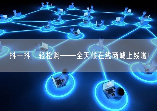 抖一抖，轻松购——全天候在线商城上线啦！