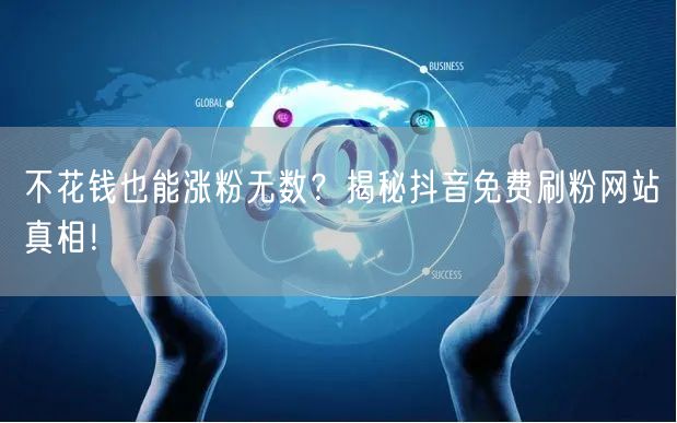 不花钱也能涨粉无数？揭秘抖音免费刷粉网站真相！