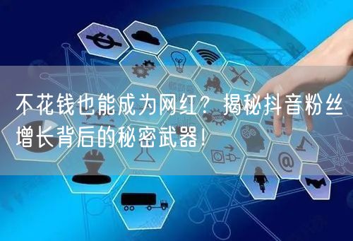 不花钱也能成为网红？揭秘抖音粉丝增长背后的秘密武器！