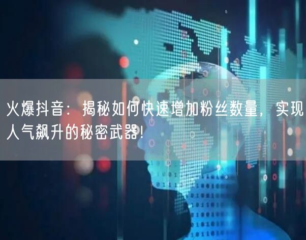火爆抖音：揭秘如何快速增加粉丝数量，实现人气飙升的秘密武器！