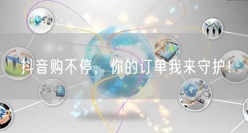 抖音购不停，你的订单我来守护！