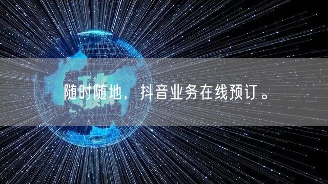 随时随地，抖音业务在线预订。