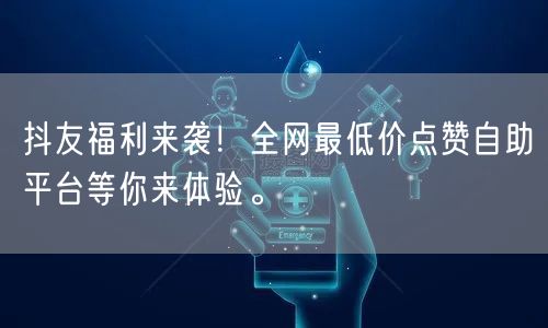 抖友福利来袭！全网最低价点赞自助平台等你来体验。
