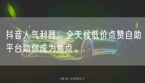 抖音人气利器：全天候低价点赞自助平台助你成为焦点。