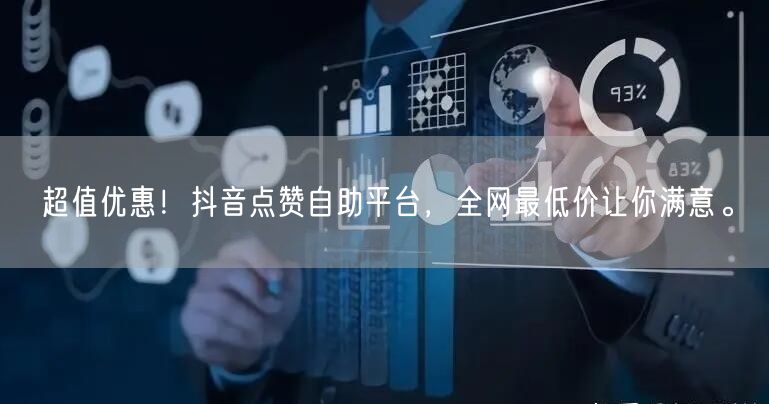 超值优惠！抖音点赞自助平台，全网最低价让你满意。