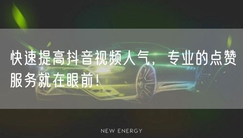 快速提高抖音视频人气，专业的点赞服务就在眼前！
