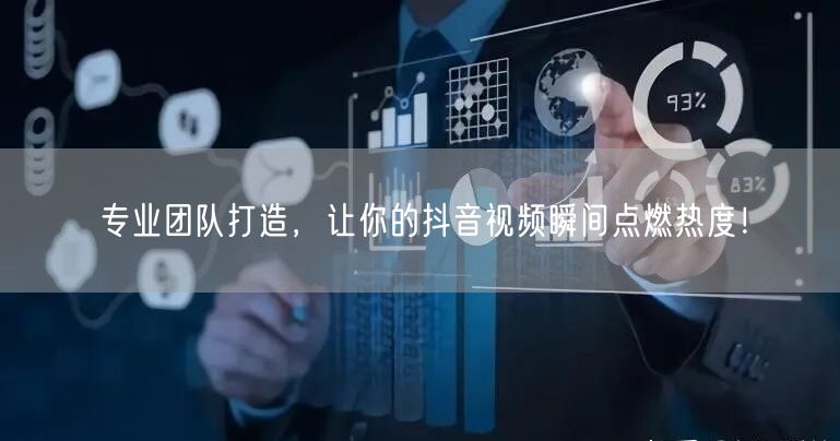 专业团队打造，让你的抖音视频瞬间点燃热度！