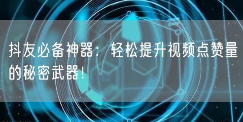 抖友必备神器：轻松提升视频点赞量的秘密武器！