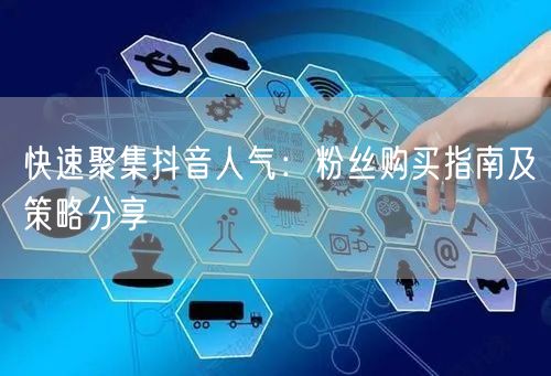 快速聚集抖音人气：粉丝购买指南及策略分享