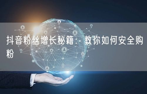 抖音粉丝增长秘籍：教你如何安全购粉