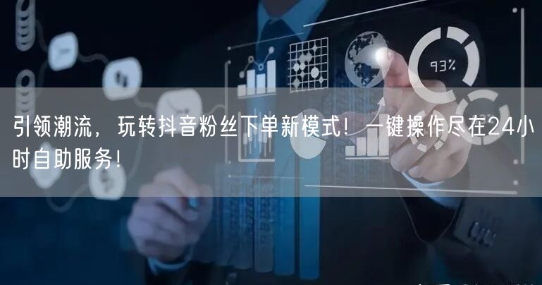引领潮流，玩转抖音粉丝下单新模式！一键操作尽在24小时自助服务！