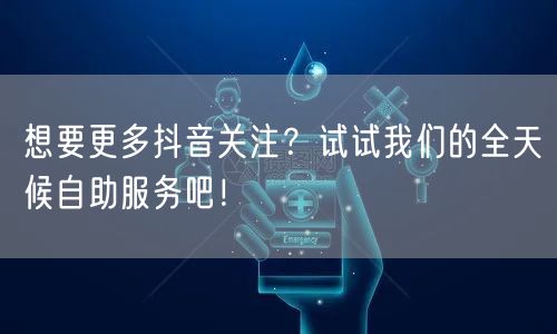 想要更多抖音关注？试试我们的全天候自助服务吧！