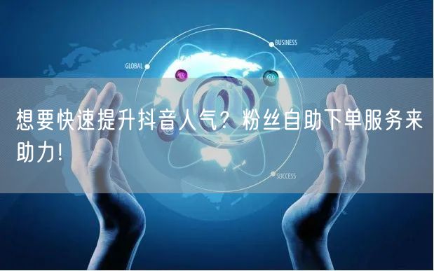 想要快速提升抖音人气？粉丝自助下单服务来助力！