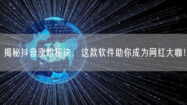 揭秘抖音涨粉秘诀，这款软件助你成为网红大咖！