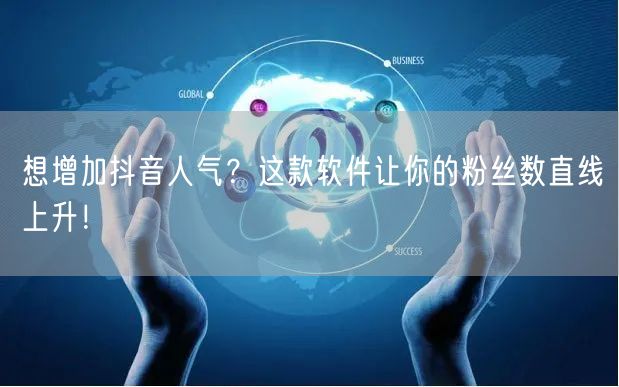 想增加抖音人气？这款软件让你的粉丝数直线上升！
