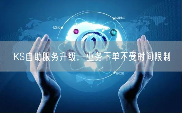 KS自助服务升级，业务下单不受时间限制
