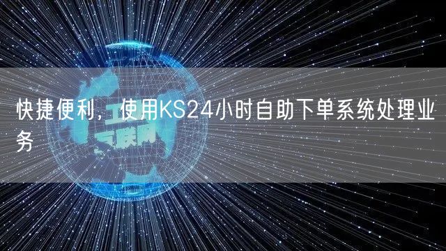 快捷便利，使用KS24小时自助下单系统处理业务