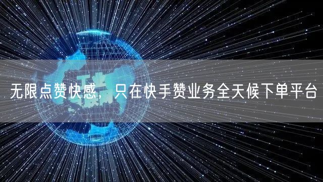 无限点赞快感，只在快手赞业务全天候下单平台