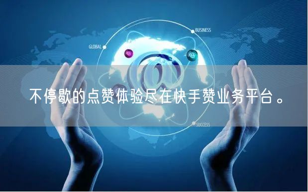 不停歇的点赞体验尽在快手赞业务平台。