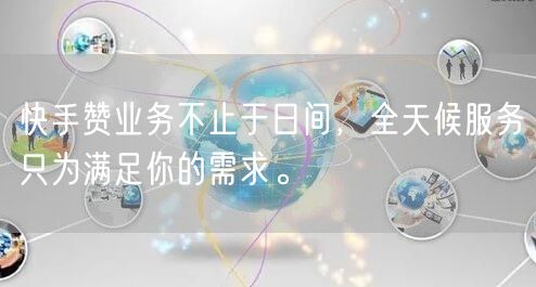 快手赞业务不止于日间，全天候服务只为满足你的需求。