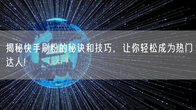 揭秘快手刷粉的秘诀和技巧，让你轻松成为热门达人!