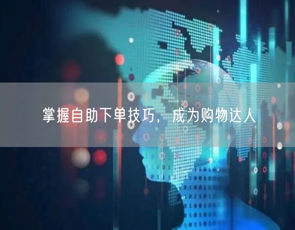 掌握自助下单技巧，成为购物达人