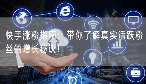 快手涨粉指南：带你了解真实活跃粉丝的增长秘诀！