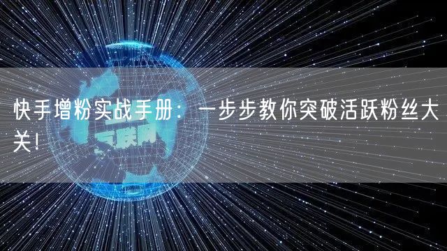 快手增粉实战手册：一步步教你突破活跃粉丝大关！