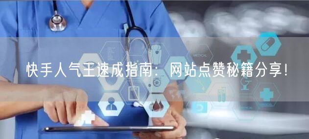 快手人气王速成指南：网站点赞秘籍分享！
