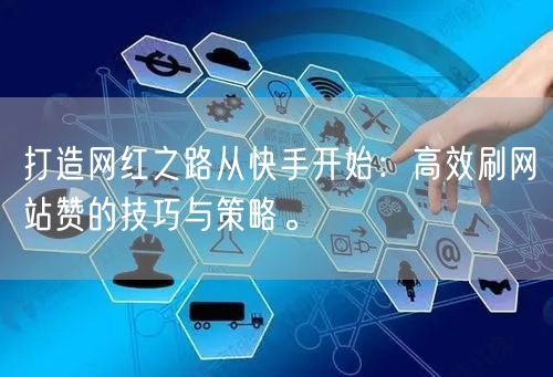 打造网红之路从快手开始：高效刷网站赞的技巧与策略。