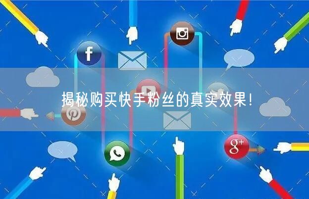 揭秘购买快手粉丝的真实效果！