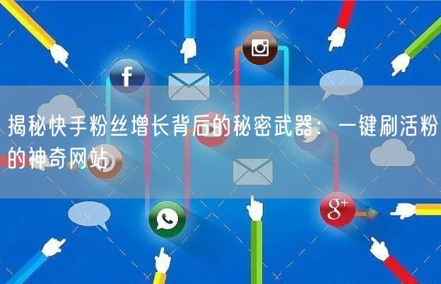 揭秘快手粉丝增长背后的秘密武器：一键刷活粉的神奇网站