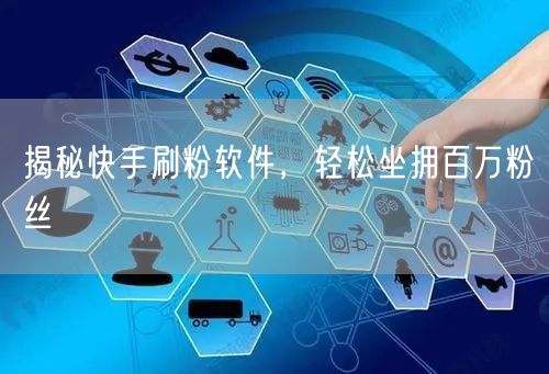 揭秘快手刷粉软件，轻松坐拥百万粉丝