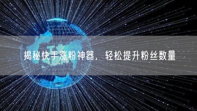 揭秘快手涨粉神器，轻松提升粉丝数量