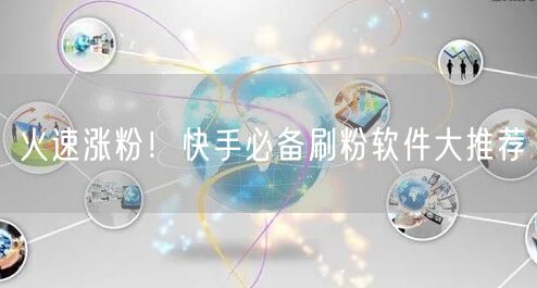 火速涨粉！快手必备刷粉软件大推荐