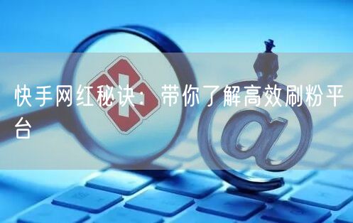 快手网红秘诀：带你了解高效刷粉平台