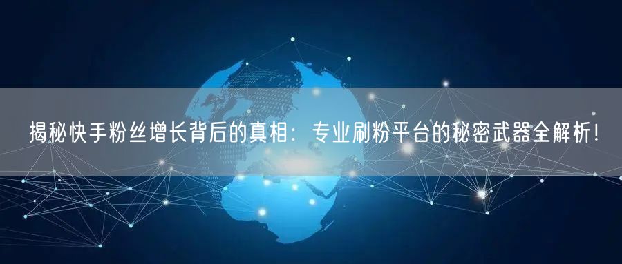 揭秘快手粉丝增长背后的真相：专业刷粉平台的秘密武器全解析！