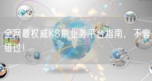 全网最权威KS刷业务平台指南，不容错过！