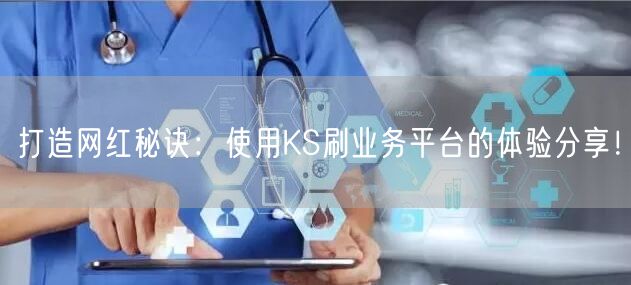 打造网红秘诀：使用KS刷业务平台的体验分享！