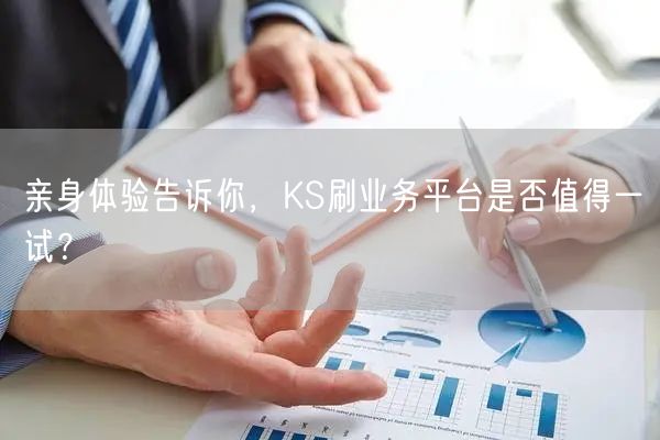 亲身体验告诉你，KS刷业务平台是否值得一试？