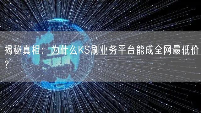 揭秘真相：为什么KS刷业务平台能成全网最低价？
