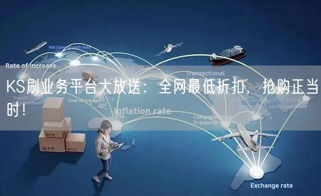 KS刷业务平台大放送：全网最低折扣，抢购正当时！