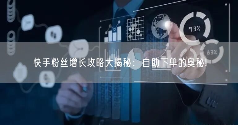 快手粉丝增长攻略大揭秘：自助下单的奥秘!