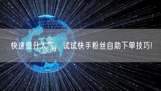 快速提升人气，试试快手粉丝自助下单技巧!