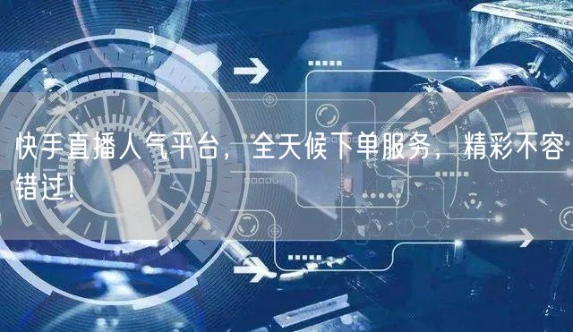 快手直播人气平台，全天候下单服务，精彩不容错过！