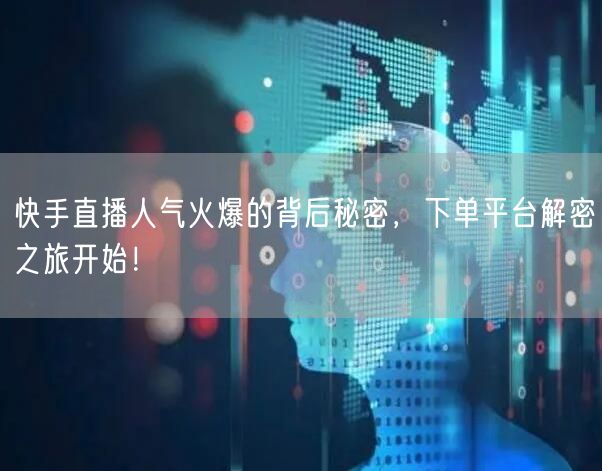 快手直播人气火爆的背后秘密，下单平台解密之旅开始！
