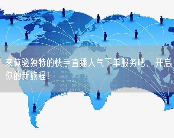 来体验独特的快手直播人气下单服务吧，开启你的新旅程！