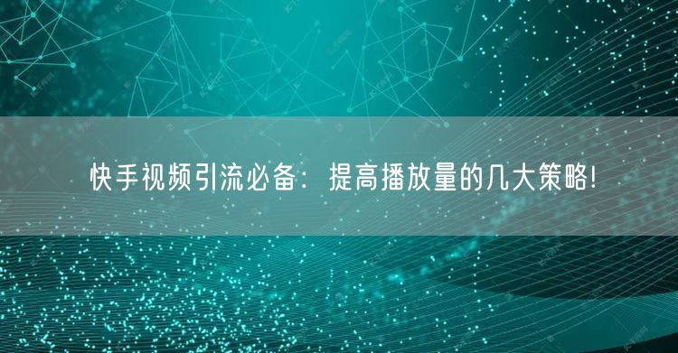 快手视频引流必备：提高播放量的几大策略!