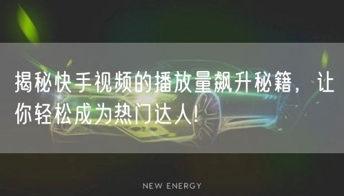 揭秘快手视频的播放量飙升秘籍，让你轻松成为热门达人!